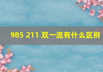 985 211 双一流有什么区别